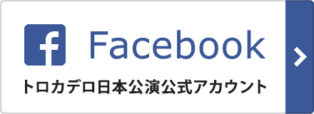 Facebook　トロカデロ日本公演公式アカウント